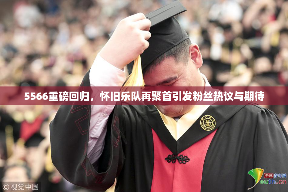 5566重磅回归，怀旧乐队再聚首引发粉丝热议与期待
