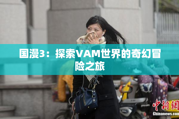 国漫3：探索VAM世界的奇幻冒险之旅