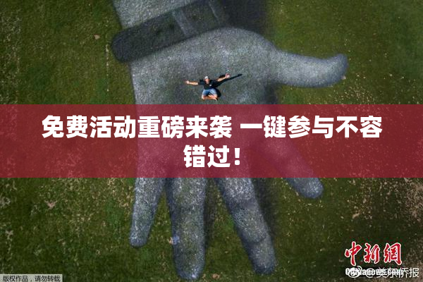 免费活动重磅来袭 一键参与不容错过！