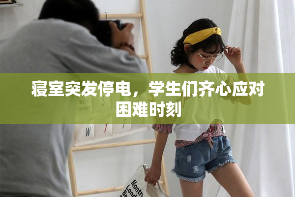 寝室突发停电，学生们齐心应对困难时刻
