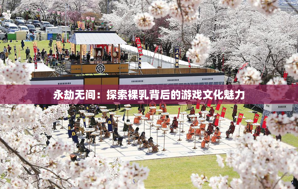 永劫无间：探索裸乳背后的游戏文化魅力