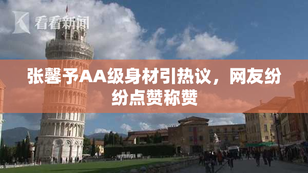张馨予AA级身材引热议，网友纷纷点赞称赞