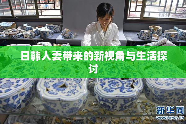 日韩人妻带来的新视角与生活探讨