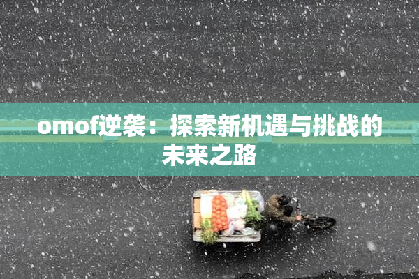 omof逆袭：探索新机遇与挑战的未来之路