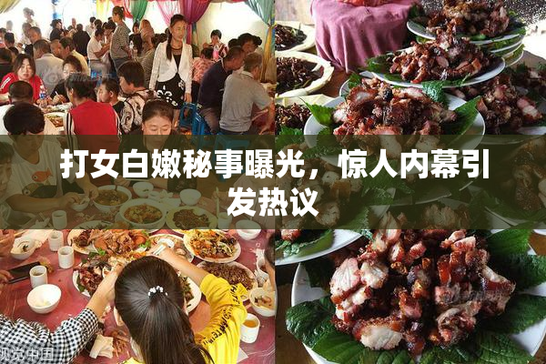 打女白嫩秘事曝光，惊人内幕引发热议