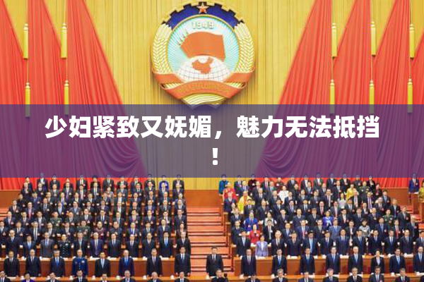 少妇紧致又妩媚，魅力无法抵挡！