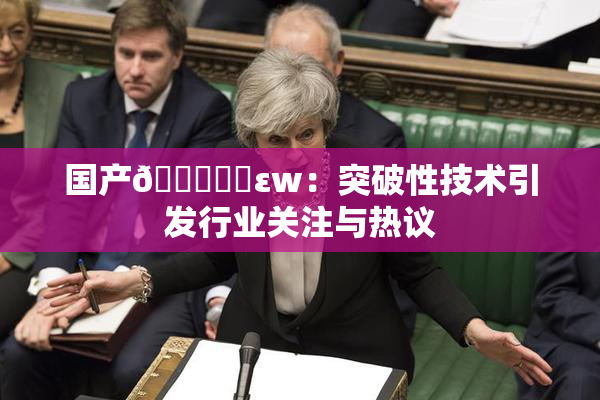 国产🔞❌‌εw：突破性技术引发行业关注与热议