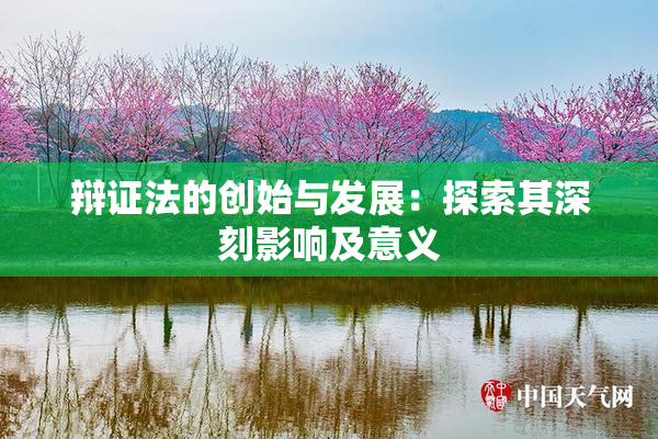 辩证法的创始与发展：探索其深刻影响及意义