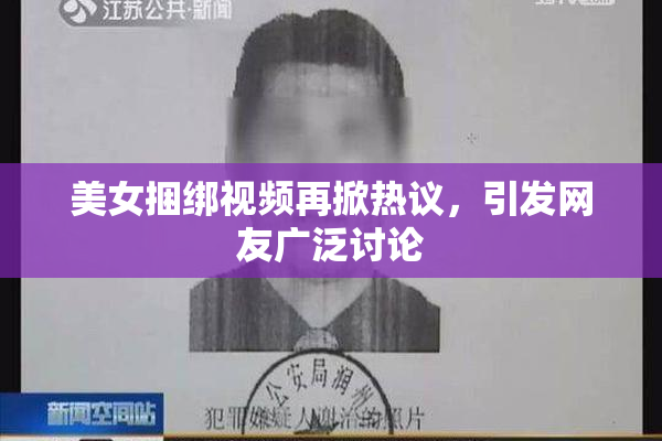 美女捆绑视频再掀热议，引发网友广泛讨论