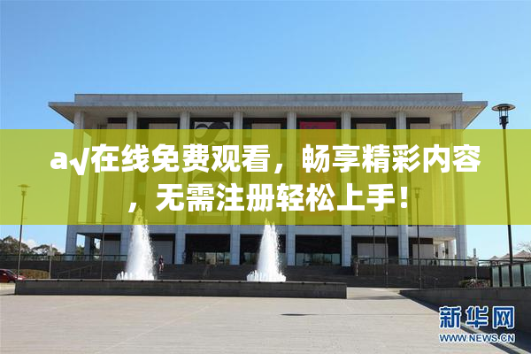 a√在线免费观看，畅享精彩内容，无需注册轻松上手！