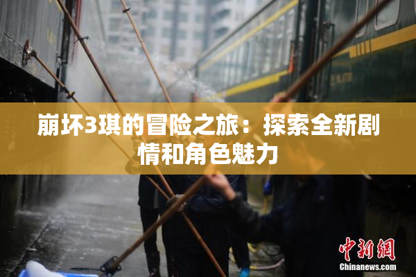 崩坏3琪的冒险之旅：探索全新剧情和角色魅力