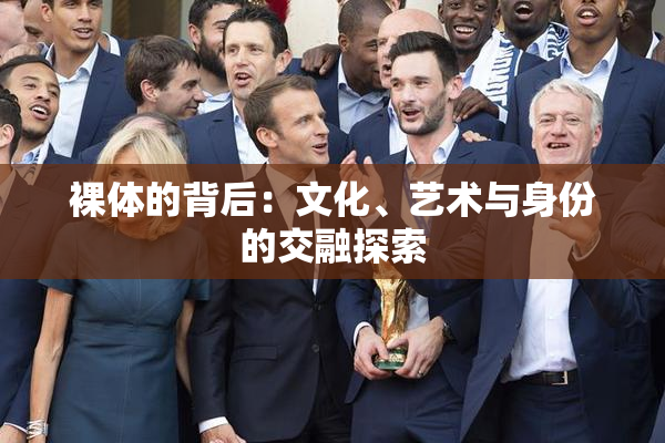 裸体的背后：文化、艺术与身份的交融探索