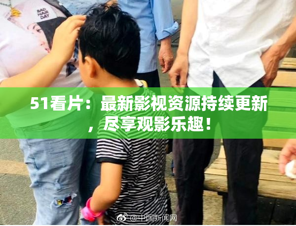 51看片：最新影视资源持续更新，尽享观影乐趣！
