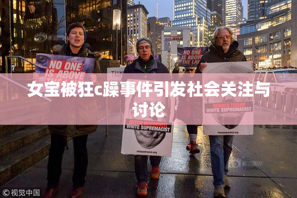 女宝被狂c躁事件引发社会关注与讨论