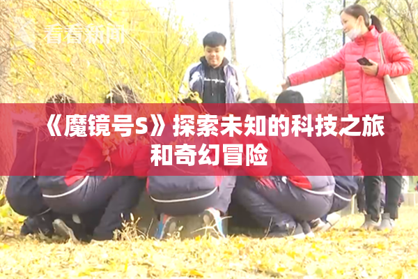 《魔镜号S》探索未知的科技之旅和奇幻冒险