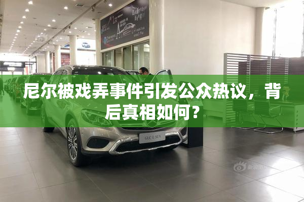 尼尔被戏弄事件引发公众热议，背后真相如何？