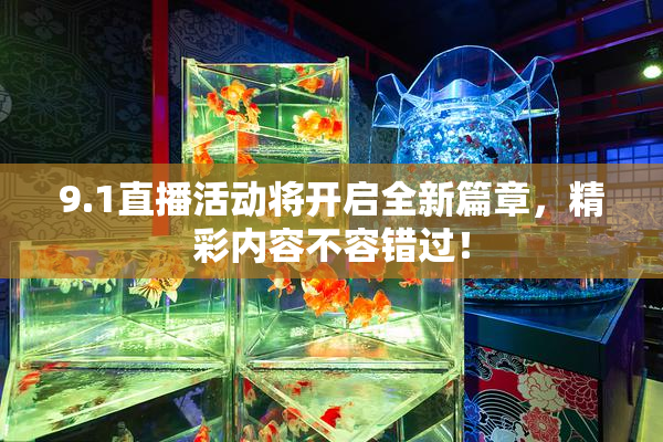 9.1直播活动将开启全新篇章，精彩内容不容错过！