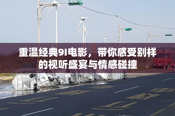 重温经典9I电影，带你感受别样的视听盛宴与情感碰撞