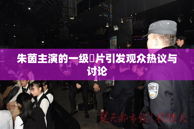 朱茵主演的一级婬片引发观众热议与讨论