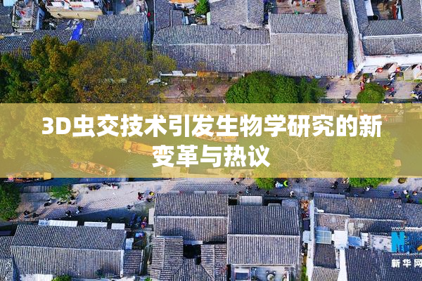 3D虫交技术引发生物学研究的新变革与热议