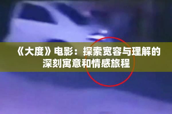 《大度》电影：探索宽容与理解的深刻寓意和情感旅程