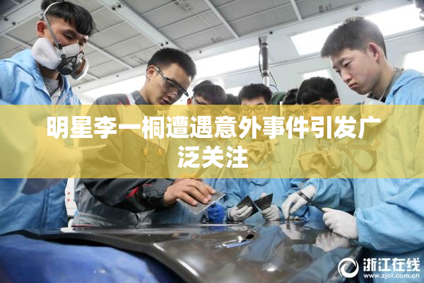 明星李一桐遭遇意外事件引发广泛关注