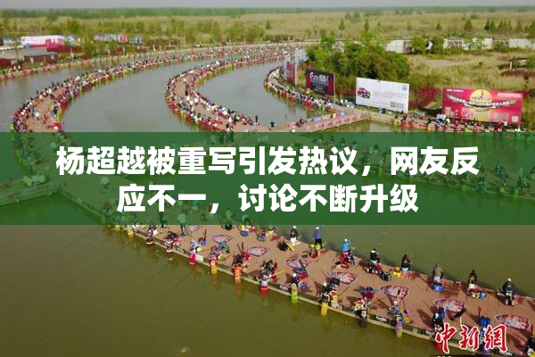 杨超越被重写引发热议，网友反应不一，讨论不断升级