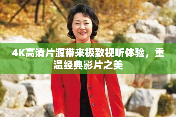 4K高清片源带来极致视听体验，重温经典影片之美