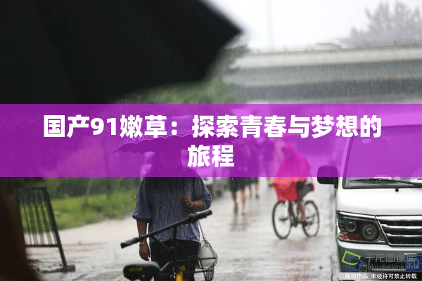 国产91嫩草：探索青春与梦想的旅程