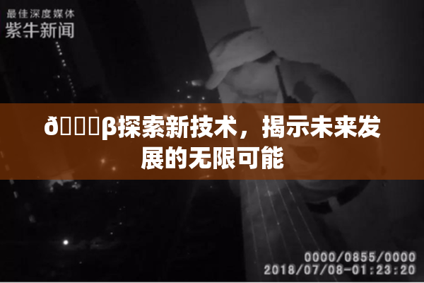 🔞β探索新技术，揭示未来发展的无限可能