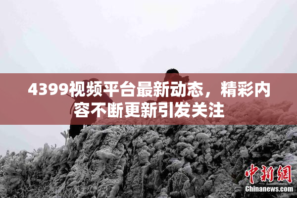 4399视频平台最新动态，精彩内容不断更新引发关注