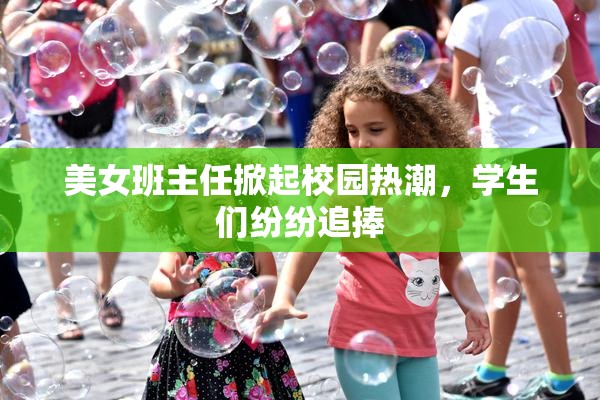 美女班主任掀起校园热潮，学生们纷纷追捧