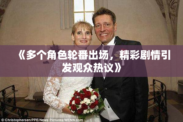 《多个角色轮番出场，精彩剧情引发观众热议》