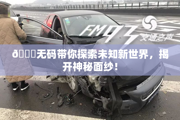 🔞无码带你探索未知新世界，揭开神秘面纱！