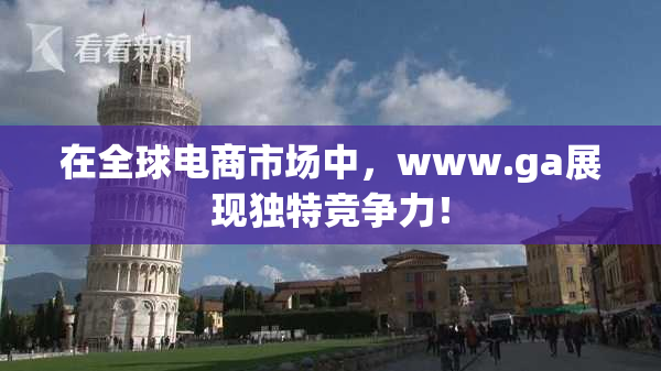 在全球电商市场中，www.ga展现独特竞争力！