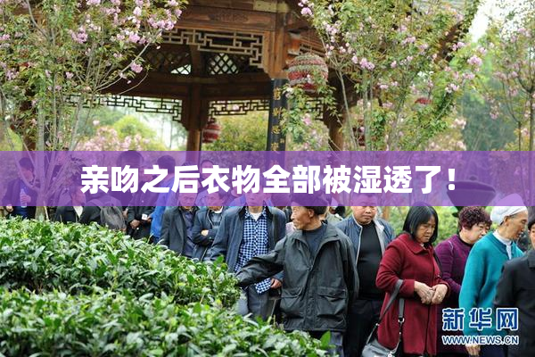 亲吻之后衣物全部被湿透了！