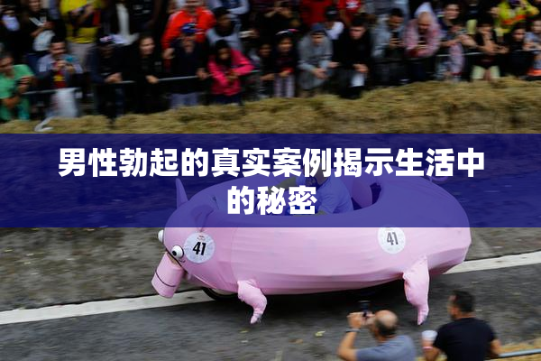 男性勃起的真实案例揭示生活中的秘密
