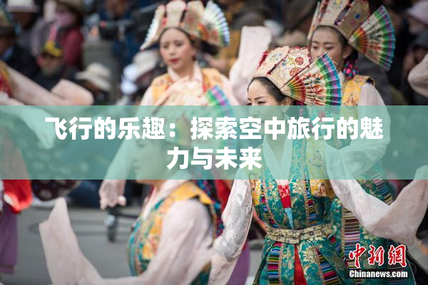 飞行的乐趣：探索空中旅行的魅力与未来
