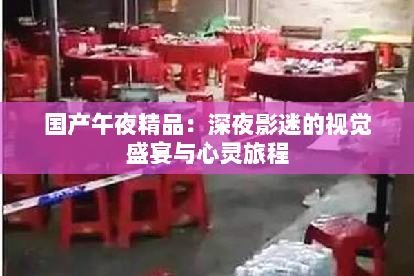 国产午夜精品：深夜影迷的视觉盛宴与心灵旅程