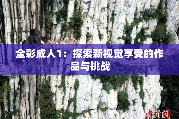 全彩成人1：探索新视觉享受的作品与挑战