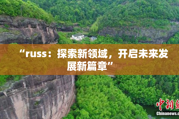 “russ：探索新领域，开启未来发展新篇章”