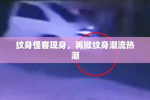 纹身怪客现身，再掀纹身潮流热潮