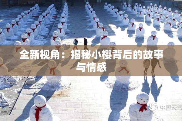 全新视角：揭秘小樱背后的故事与情感