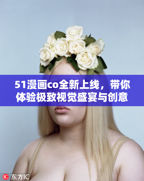 51漫画co全新上线，带你体验极致视觉盛宴与创意无限天地