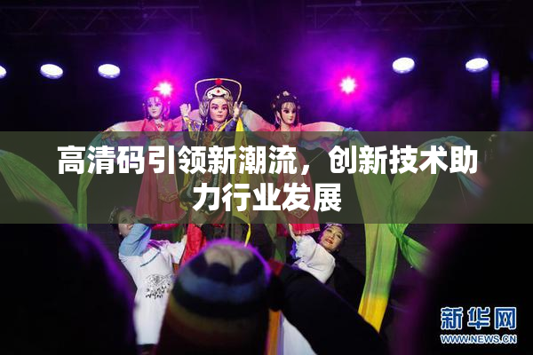 高清码引领新潮流，创新技术助力行业发展
