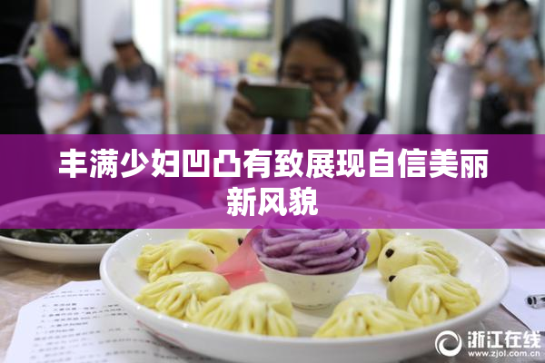 丰满少妇凹凸有致展现自信美丽新风貌