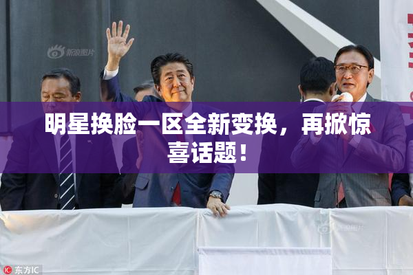 明星换脸一区全新变换，再掀惊喜话题！