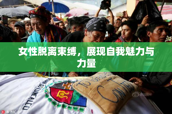 女性脱离束缚，展现自我魅力与力量