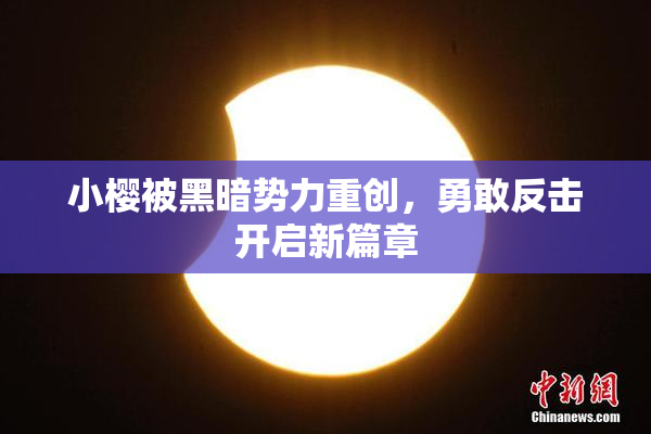 小樱被黑暗势力重创，勇敢反击开启新篇章
