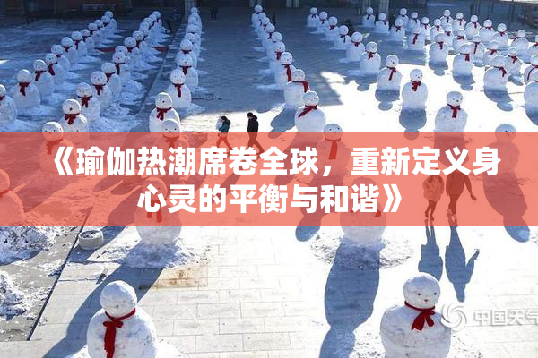 《瑜伽热潮席卷全球，重新定义身心灵的平衡与和谐》